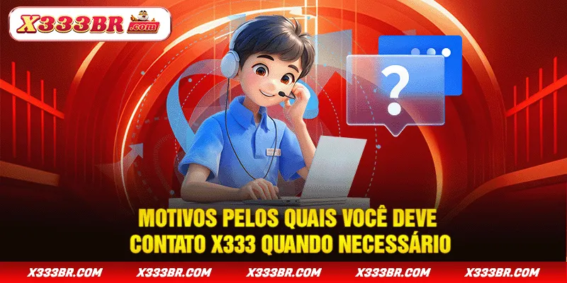 Motivos pelos quais você deve contato X333 quando necessário