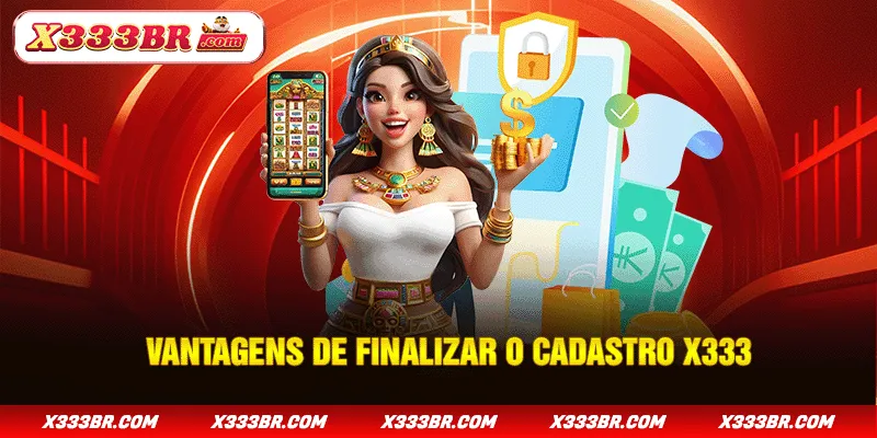 Vantagens de finalizar o cadastro X333